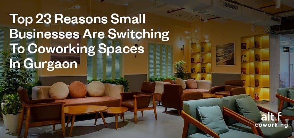 Top 23 Reasons Small Businesses Are Switching To Coworking Spaces In Gurgaon